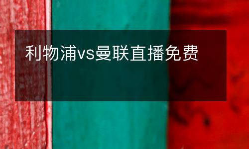 利物浦vs曼聯(lián)直播免費(fèi)