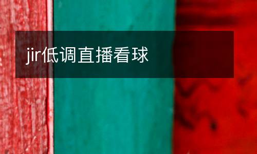 jir低調(diào)直播看球