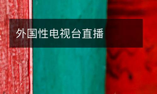 外國(guó)性電視臺(tái)直播