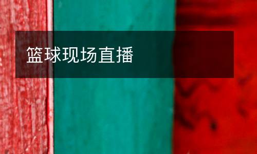 籃球現(xiàn)場(chǎng)直播