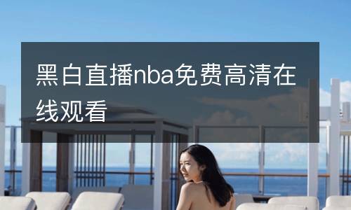 黑白直播nba免費高清在線觀看