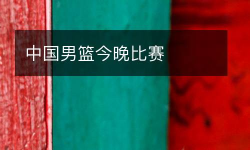 中國男籃今晚比賽
