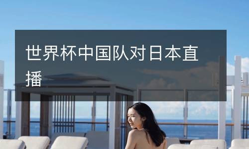 世界杯中國隊(duì)對日本直播