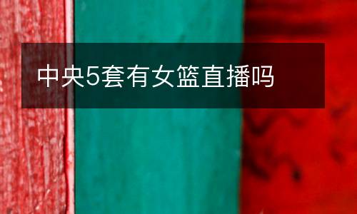 中央5套有女籃直播嗎