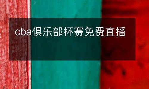 cba俱樂(lè)部杯賽免費(fèi)直播