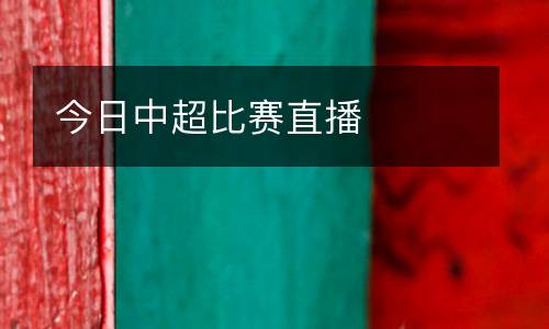 今日中超比賽直播