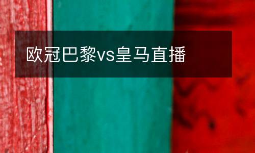 歐冠巴黎vs皇馬直播