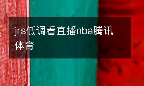 jrs低調(diào)看直播nba騰訊體育