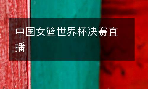 中國(guó)女籃世界杯決賽直播