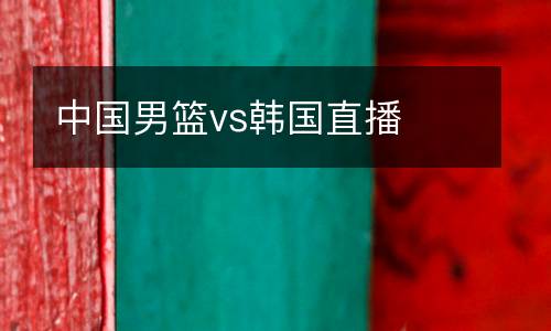 中國男籃vs韓國直播