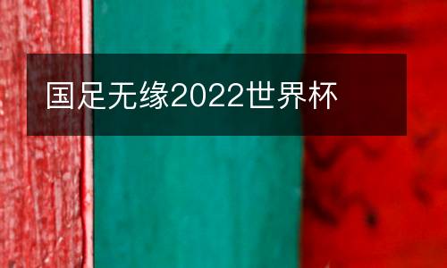 國(guó)足無(wú)緣2022世界杯