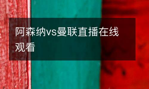 阿森納vs曼聯(lián)直播在線觀看