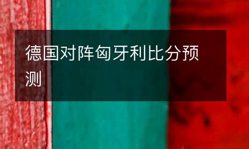 德國對陣匈牙利比分預測