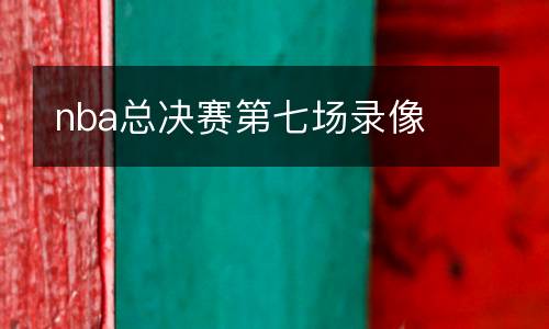 nba總決賽第七場(chǎng)錄像
