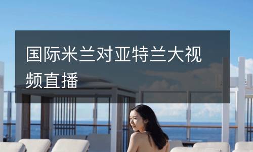 國(guó)際米蘭對(duì)亞特蘭大視頻直播