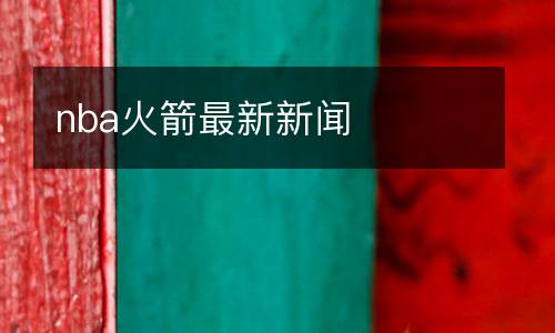 nba火箭最新新聞