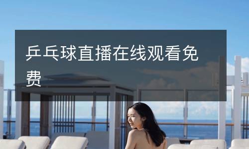 乒乓球直播在線觀看免費(fèi)