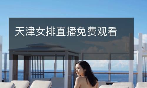 天津女排直播免費(fèi)觀看