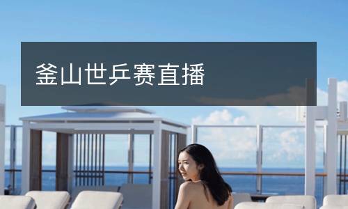 釜山世乒賽直播