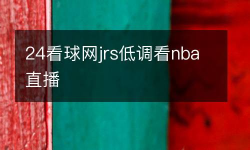 24看球網(wǎng)jrs低調(diào)看nba直播