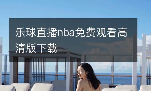 樂(lè)球直播nba免費(fèi)觀看高清版下載
