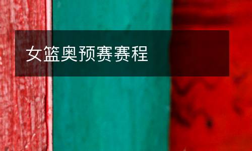 女籃奧預(yù)賽賽程