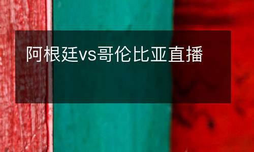 阿根廷vs哥倫比亞直播