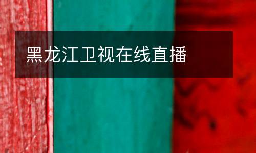 黑龍江衛(wèi)視在線直播