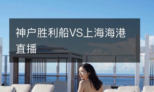 神戶勝利船VS上海海港直播
