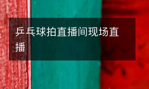 乒乓球拍直播間現(xiàn)場直播