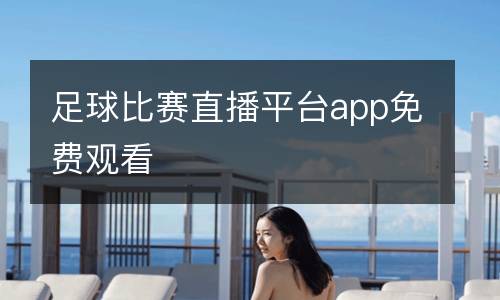 足球比賽直播平臺(tái)app免費(fèi)觀看