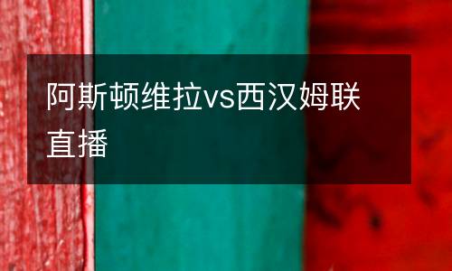 阿斯頓維拉vs西漢姆聯(lián)直播