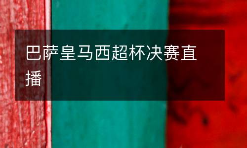 巴薩皇馬西超杯決賽直播