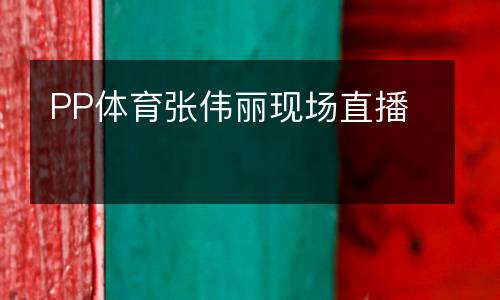 PP體育張偉麗現(xiàn)場直播